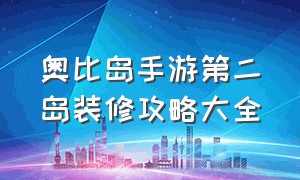 奥比岛手游第二岛装修攻略大全（奥比岛手游房子的外观更改方法）