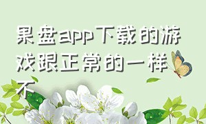 果盘app下载的游戏跟正常的一样不