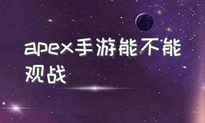 apex手游能不能观战