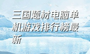 三国题材电脑单机游戏排行榜最新