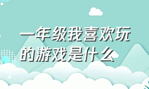 一年级我喜欢玩的游戏是什么