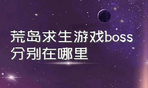 荒岛求生游戏boss分别在哪里