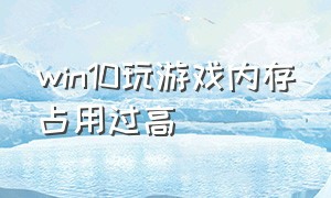 win10玩游戏内存占用过高