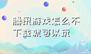 腾讯游戏怎么不下载就可以玩