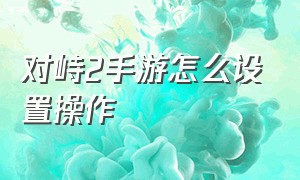 对峙2手游怎么设置操作