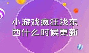 小游戏疯狂找东西什么时候更新