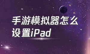 手游模拟器怎么设置iPad