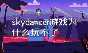 skydancer游戏为什么玩不了