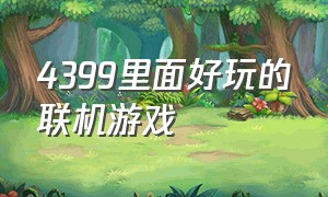 4399里面好玩的联机游戏（4399双人能联机的游戏有哪些）