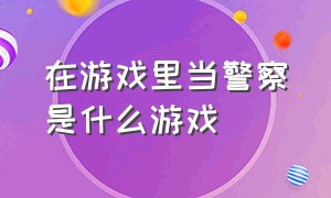 在游戏里当警察是什么游戏