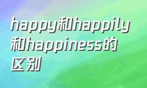 happy和happily和happiness的区别