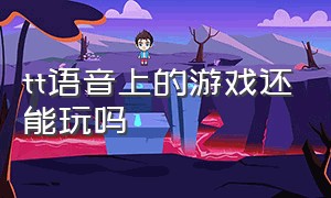 tt语音上的游戏还能玩吗（tt语音游戏平台去哪了）