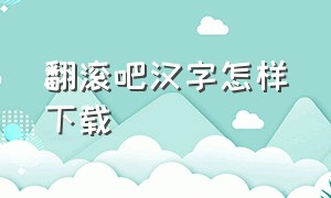 翻滚吧汉字怎样下载（翻滚吧汉字为什么下架了）