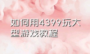 如何用4399玩大型游戏教程