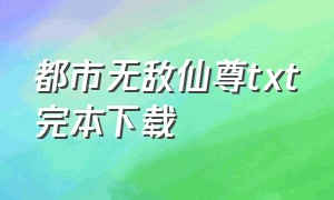 都市无敌仙尊txt完本下载