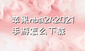 苹果nba2k2021手游怎么下载（苹果怎么下载nba2k22手游）