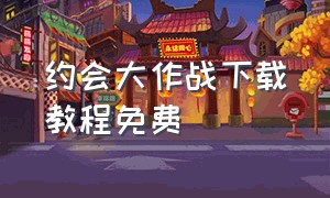 约会大作战下载教程免费