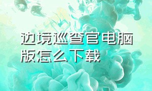 边境巡查官电脑版怎么下载