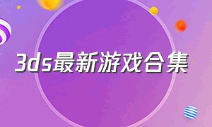 3ds最新游戏合集（3ds新游戏2020）