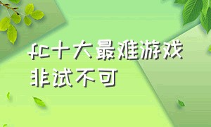 fc十大最难游戏非试不可