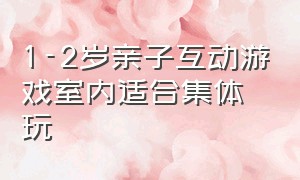 1-2岁亲子互动游戏室内适合集体玩