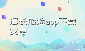 漫长旅途app下载安卓