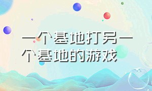 一个基地打另一个基地的游戏