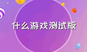 什么游戏测试版