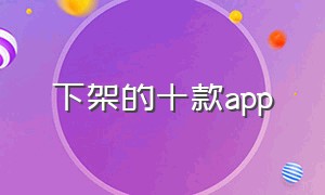 下架的十款app