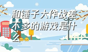 和锤子大作战差不多的游戏是什么