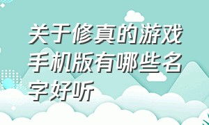 关于修真的游戏手机版有哪些名字好听