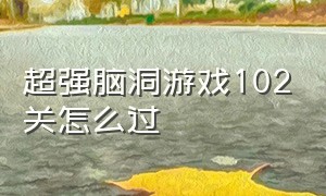 超强脑洞游戏102关怎么过（最强脑洞游戏190到300关怎么过）