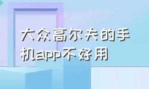 大众高尔夫的手机app不好用（7.5代高尔夫app怎么下载）