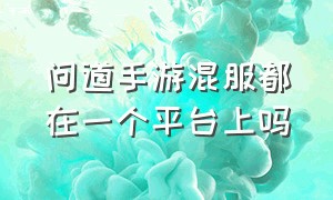 问道手游混服都在一个平台上吗