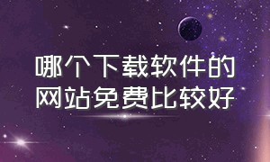 哪个下载软件的网站免费比较好