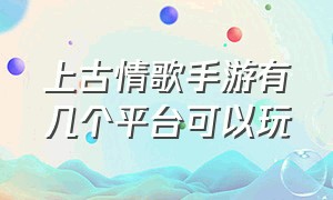 上古情歌手游有几个平台可以玩