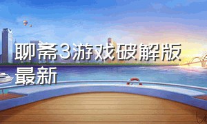 聊斋3游戏破解版最新（安卓聊斋游戏）