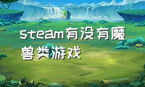 steam有没有魔兽类游戏（steam上有魔兽世界的游戏吗）