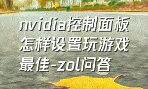 nvidia控制面板怎样设置玩游戏最佳-zol问答