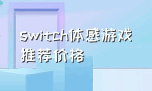 switch体感游戏推荐价格（switch体感游戏多少钱一台）