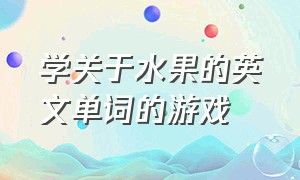 学关于水果的英文单词的游戏（学关于水果的英文单词的游戏叫什么）