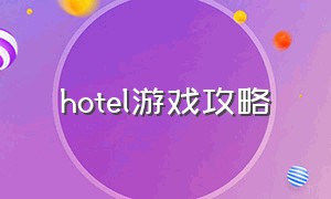 hotel游戏攻略（hotel 游戏下载）