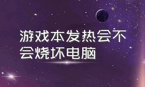 游戏本发热会不会烧坏电脑