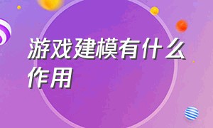 游戏建模有什么作用