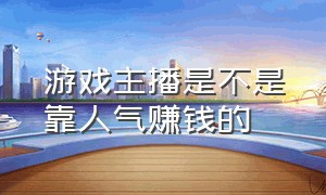 游戏主播是不是靠人气赚钱的