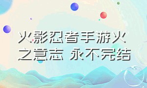 火影忍者手游火之意志 永不完结