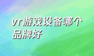 vr游戏设备哪个品牌好