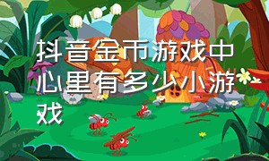 抖音金币游戏中心里有多少小游戏