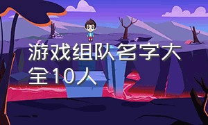 游戏组队名字大全10人