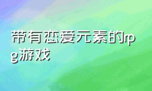 带有恋爱元素的rpg游戏（steam像素rpg恋爱游戏）